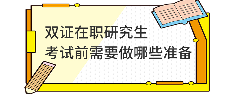 雙證在職研究生考試前需要做哪些準(zhǔn)備