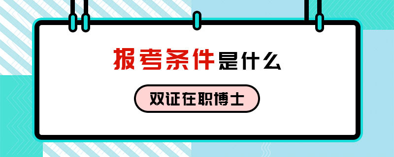 双证在职博士的报考条件是什么