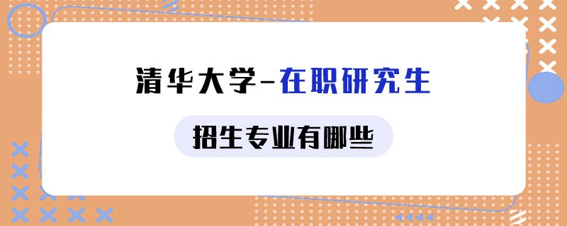 清华大学在职研究生招生专业有哪些