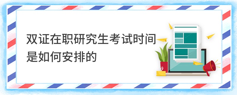 双证在职研究生考试时间是如何安排的