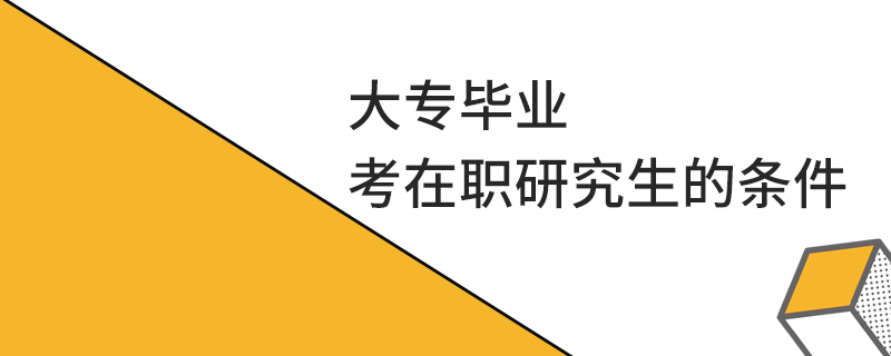 大专毕业考在职研究生的条件