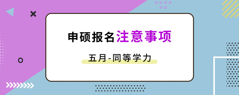 五月同等学力申硕报名注意事项