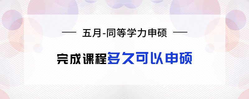 五月同等学力申硕完成课程多久可以申硕