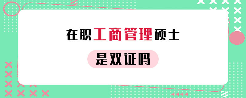 在职工商管理硕士是双证吗