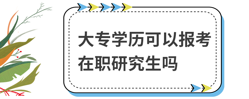 大专学历可以报考在职研究生吗