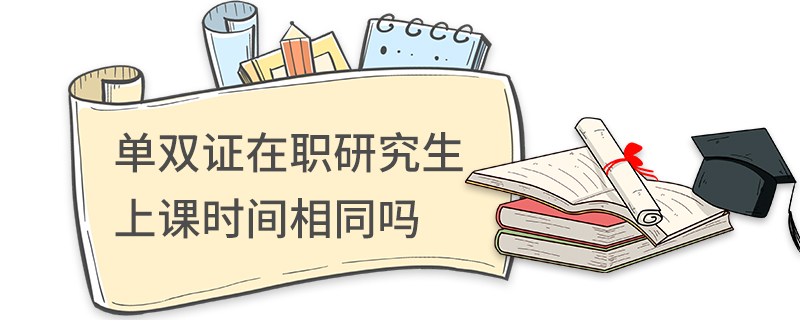 單雙證在職研究生上課時間相同嗎