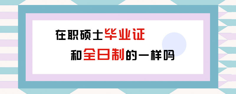 在职硕士毕业证和全日制的一样吗