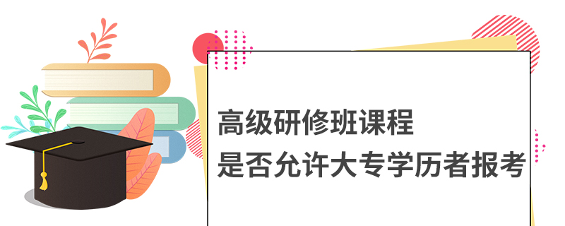 高级研修班课程是允许大专学历报考吗