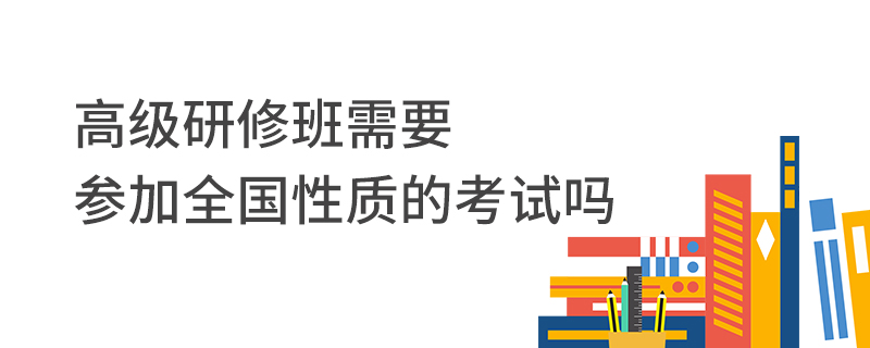 高級研修班需要參加全國性質的考試嗎