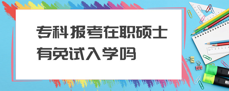 专科报考在职硕士有免试入学吗