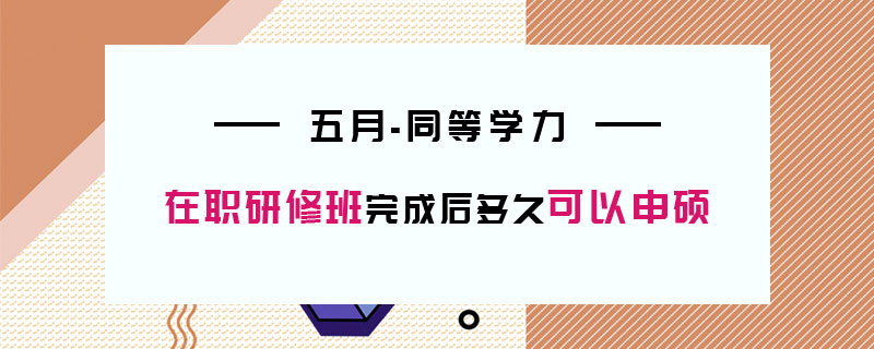 五月同等學力在職研修班完成后多久可以申碩