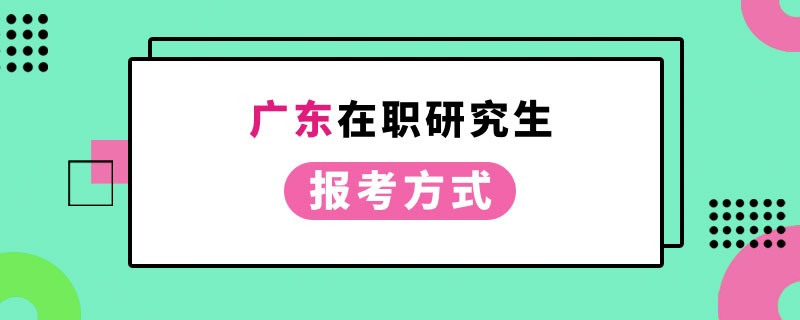 广东在职研究生报考方式