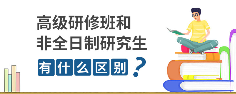 高级研修班和非全日制研究生有什么区别