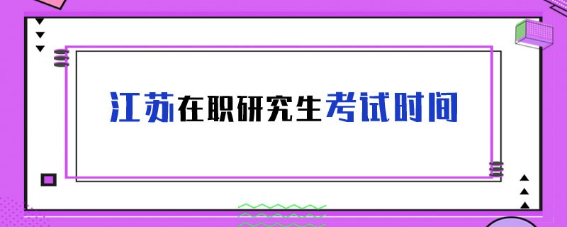 江苏在职研究生考试时间