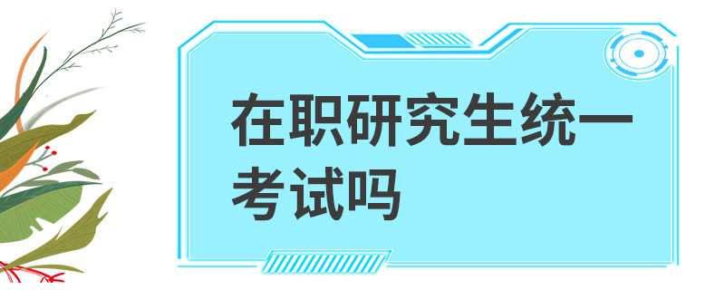 在职研究生统一考试吗