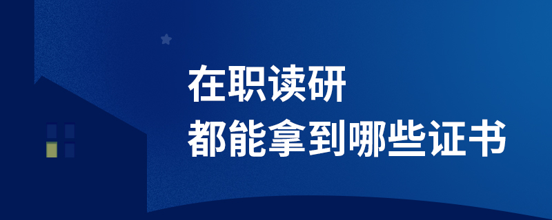 在職讀研都能拿到哪些證書