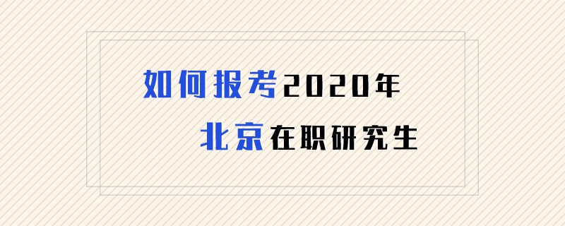 如何报考2020年北京在职研究生