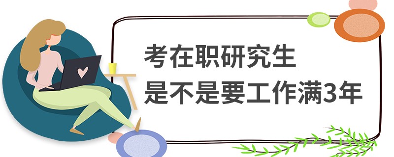 考在职研究生是不是要工作满3年