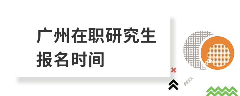 广州在职研究生报名时间