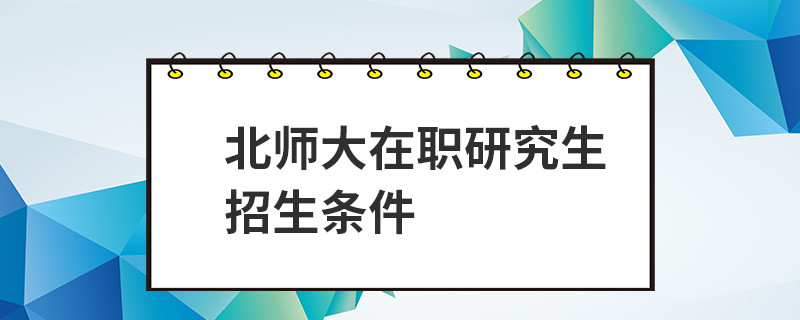 北师大在职研究生招生条件