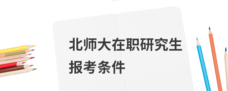 北师大在职研究生报考条件