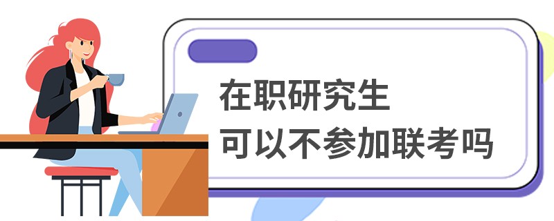 在职研究生可以不参加联考吗