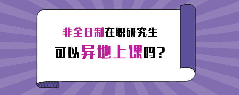 非全日制在职研究生可以异地上课吗