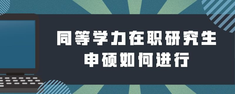 同等学力在职研究生申硕如何进行