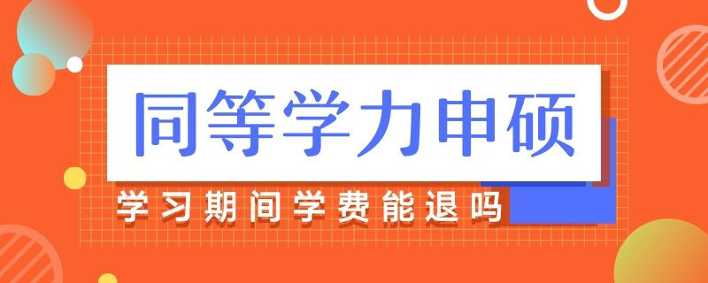 同等学力申硕学习期间学费能退吗