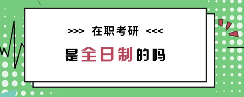 在职考研是全日制的吗