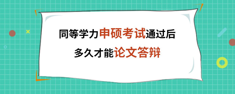 同等学力申硕考试通过后多久才能论文答辩