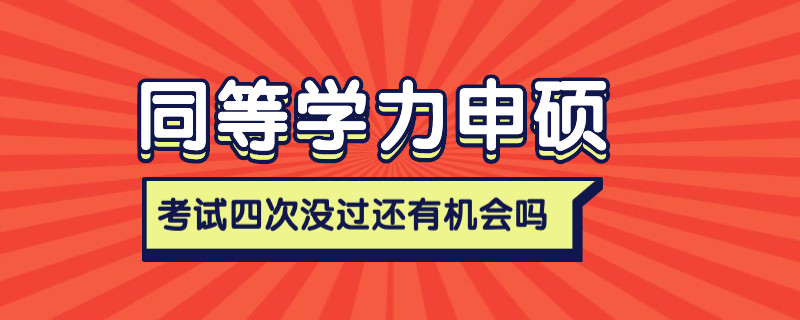 同等学力申硕考试四次没过还有机会吗