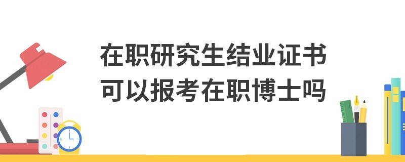 在职研究生结业证书可以报考在职博士吗