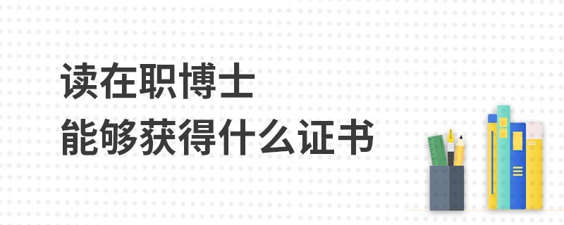 读在职博士能够获得什么证书