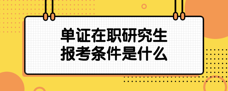 单证在职研究生报考条件是什么