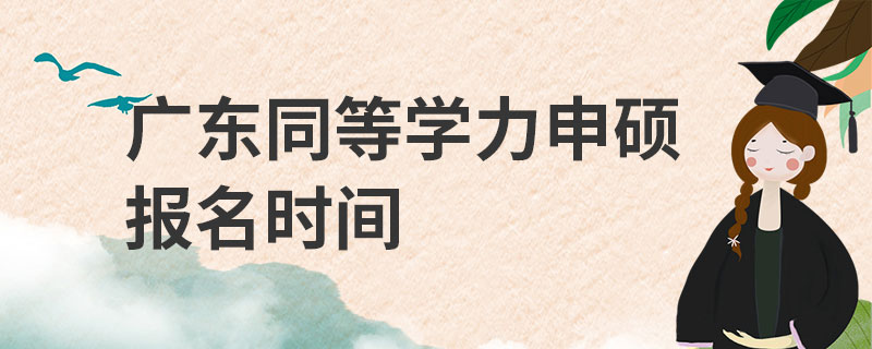 廣東同等學(xué)力申碩報(bào)名時(shí)間