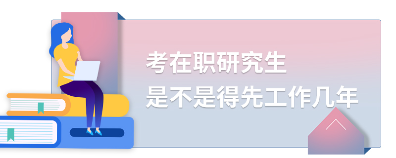 考在职研究生是不是得先工作几年