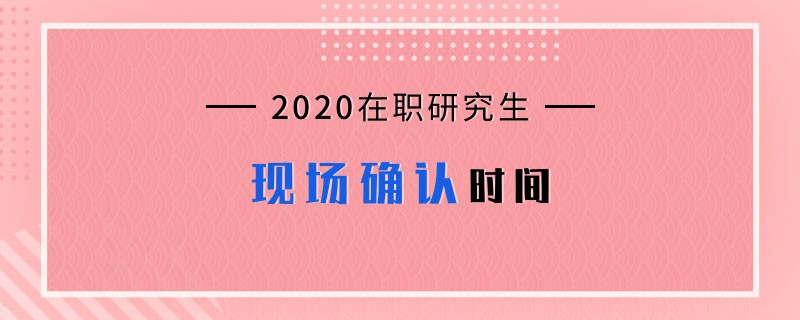 2020在职研究生现场确认时间