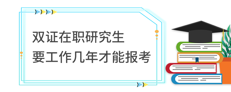 雙證在職研究生要工作幾年才能報考