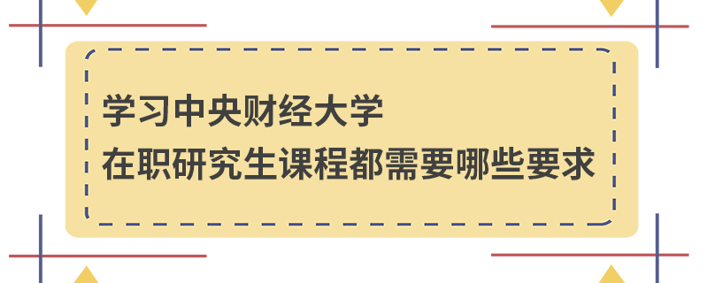 学习中央财经大学在职研究生课程都需要哪些要求