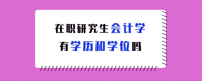 在职研究生会计学有学历和学位吗