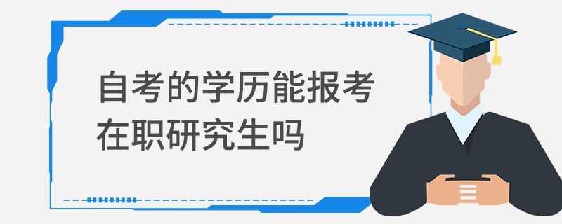 自考的学历能报考在职研究生吗