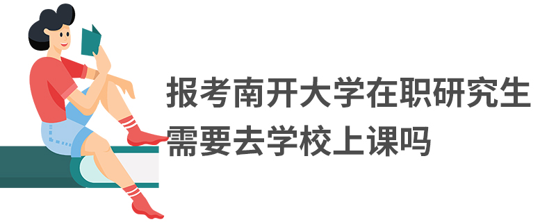 报考南开大学在职研究生需要去学校上课吗