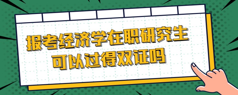 报考经济学在职研究生可以过得双证吗