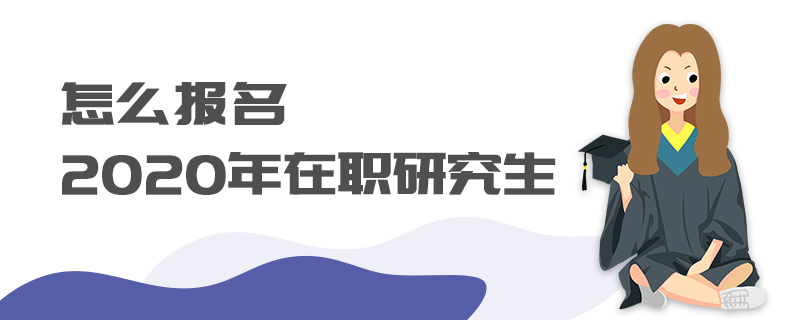 怎么報(bào)名2020年在職研究生