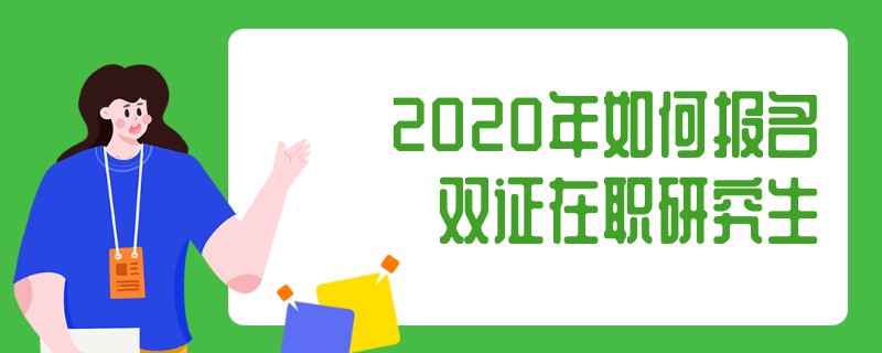 2020年如何报名双证在职研究生