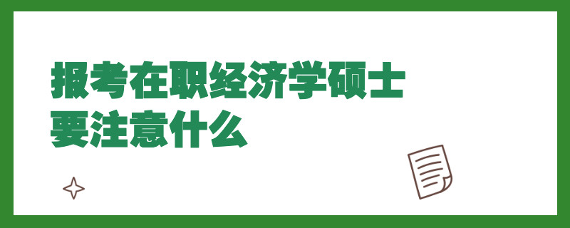 报考在职经济学硕士要注意什么