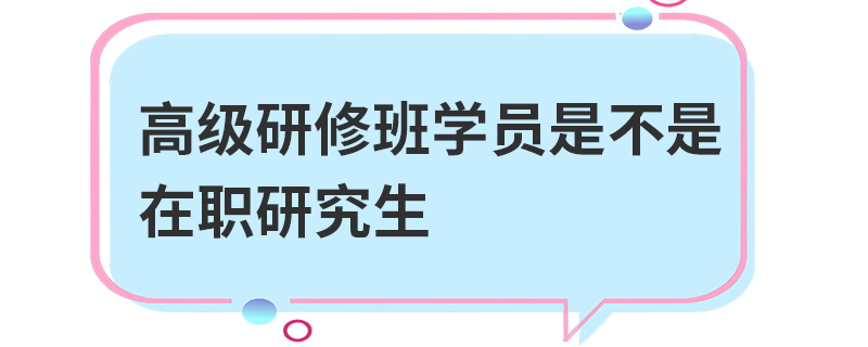 高级研修班学员是不是在职研究生