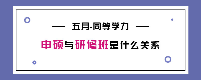 五月同等學(xué)力申碩與研修班是什么關(guān)系