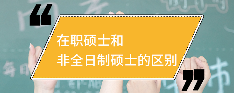 在職碩士和非全日制碩士的區別